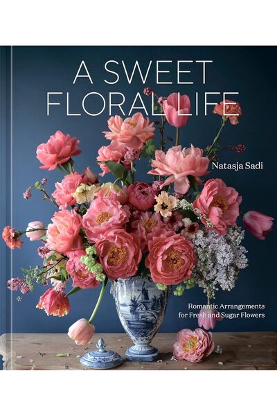 TEN SPEED PRESS A Sweet Floral Life: Romantic Arrangements for Fresh and Suga...