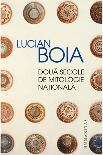 Editura Humanitas Două secole de mitologie națională, Lucian Boia - Editura H...