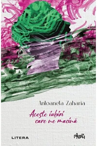 Litera Aceste iubiri care ne macina - Antoaneta Zaharia