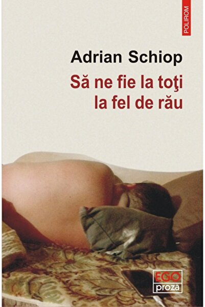 Polirom Sa ne fie la toti la fel de rau - Adrian Schiop