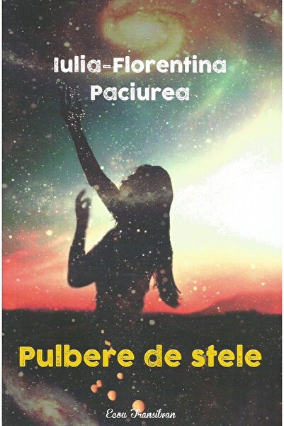 Editura Ecou Transilvan Pulbere de stele, Iulia Florentina Paciurea