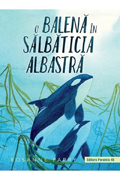 Paralela 45 O balena in salbaticia albastra - Rosanne Parry