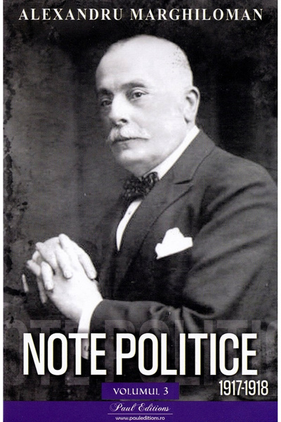 Editura Paul Editions Notite Politice Vol. 3. 1917-1918 Alexandru Marghiloman...
