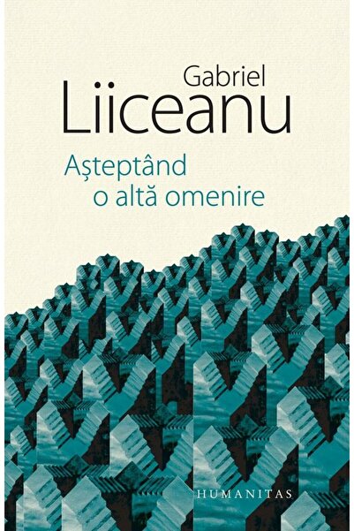Editura Humanitas Asteptand o alta omenire, Gabriel Liiceanu