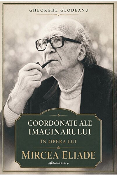 Editura Galaxia Gutenberg Coordonate ale imaginarului în opera lui Mircea Eliade