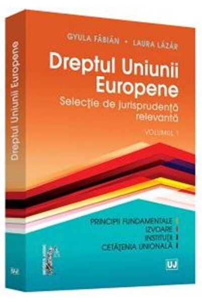 Universul Juridic Dreptul Uniunii Europene Vol. 1 - Gyula Fabian, Laura Lazar