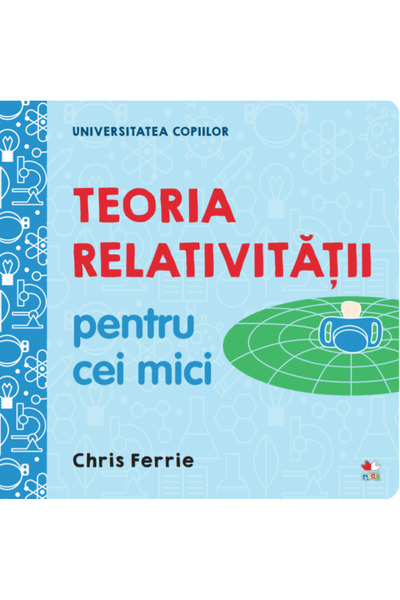Litera Universitatea copiilor. Teoria relativitatii pentru cei mici - Chris F...