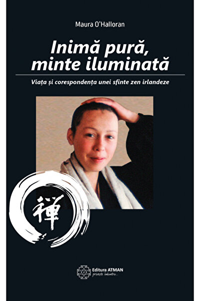 Atman Inimă pură, minte iluminată. Viața și corespondența unei sfinte zen irl...