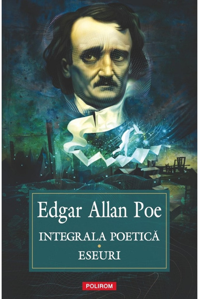 Editura Polirom Integrala Poetică. Eseuri, Edgar Allan Poe - Editura Polirom