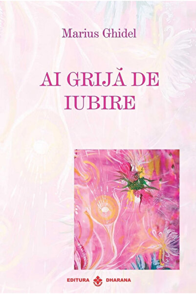 Editura Dharana Ai Grijă de Iubire, Marius Ghidel - Editura Dharana