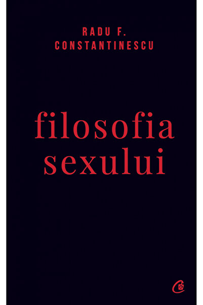 Editura Curtea Veche The Philosophy of Sex Ed. Iv Uncensored, Radu F. Constan...