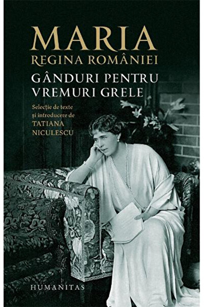 Editura Humanitas Thoughts for Hard Times, Maria, Queen of Romania - Humanita...