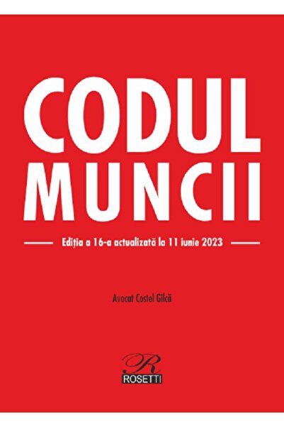 ROSETTİ Codul muncii Ed.16 Act.11 iunie 2023 - Costel Gilca