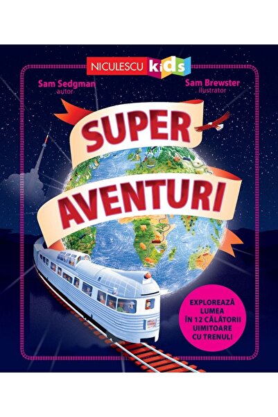 Niculescu Super aventuri. Exploreaza lumea in 12 calatorii uimitoare cu trenu...