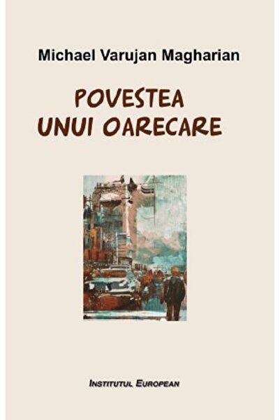 INSTITUTUL EUROPEAN Povestea unui oarecare - Michael Varujan Magharian