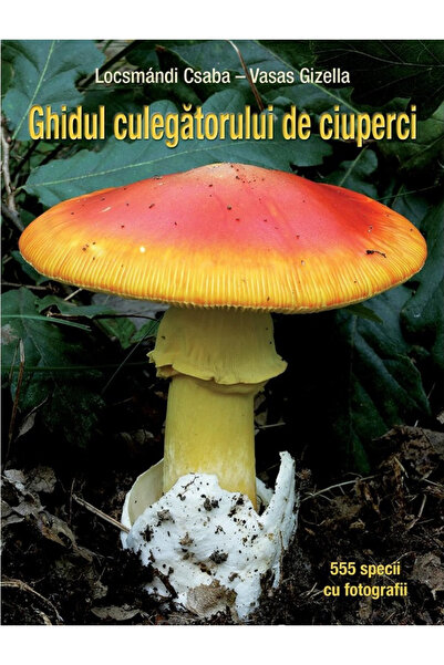 Editura Casa Ghidul Culegătorului de Ciuperci - 555 Specii, Vasas Gizella, Lo...