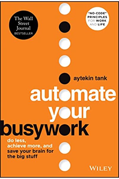 Wiley Automate Your Busywork: Do Less, Achieve More, and Save Your Brain for ...