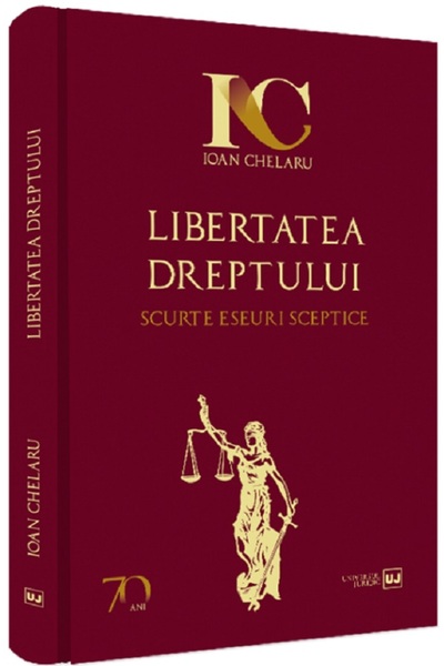 Universul Juridic Libertatea dreptului. Scurte eseuri sceptice - Ioan Chelaru