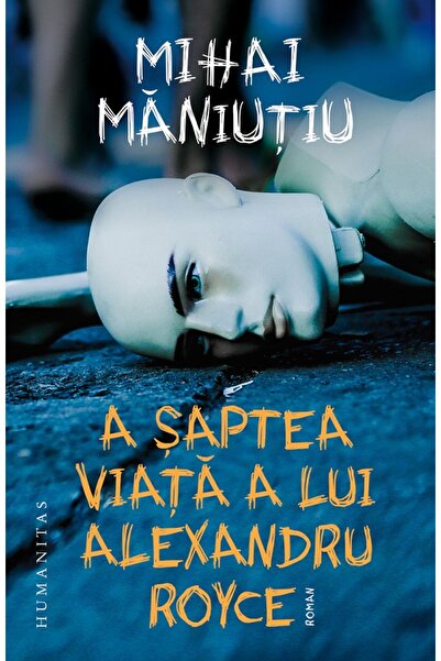 Humanitas A saptea viata a lui Alexandru Royce - Mihai Maniutiu
