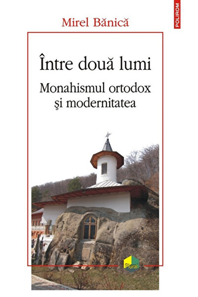Editura Polirom Între Două Lumi. Monasticismul Ortodox și Modernitatea, Mirel...