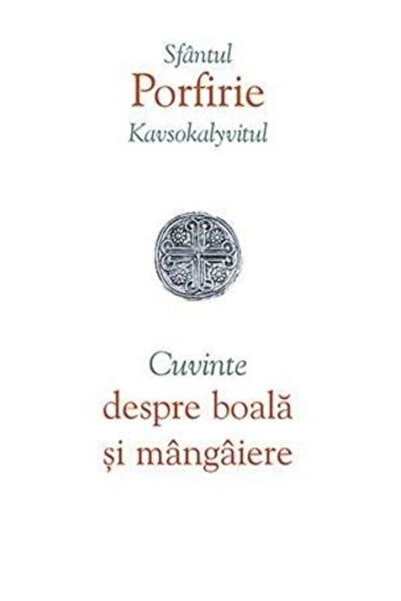 Editura Sophia Cuvânturi despre boală și confort, Sfântul Porfirios Kavsokaly...