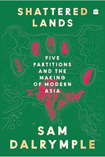 Harper Shattered Lands: Five Partitions and the Making of Modern Asia