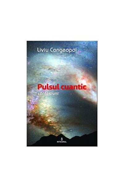 Editura Integral Pulsul cuantic. Confesiuni, Liviu Cangeopol