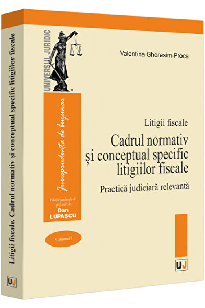 Universul Juridic Litigii fiscale Vol.1: Cadrul normativ si conceptual specif...