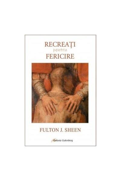 Editura Galaxia Gutenberg Recreati pentru Fericire, Fulton Sheen