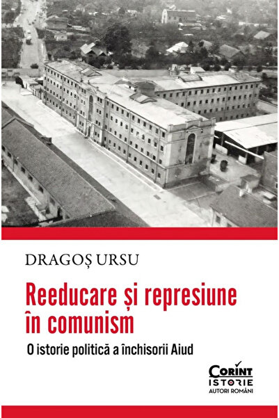 Editura Corint Reeducație și Represie în Comunism. O istorie politică a închi...