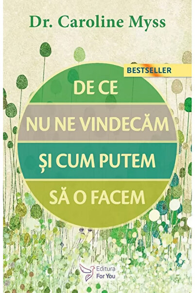 Editura For You Why We Do Not Heal and How We Can Do It?, Caroline Myss - For...