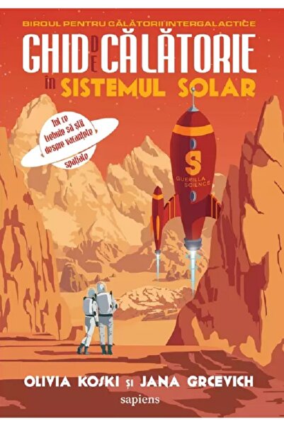 Grupul Editorial Art Ghid de calatorie in Sistemul Solar - Olivia Koski, Jana...