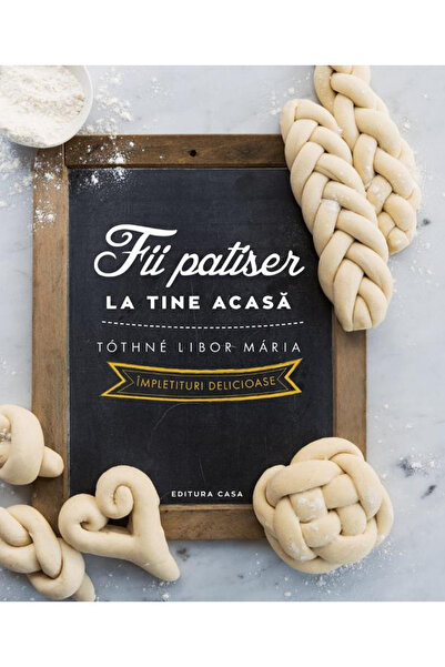 Editura Casa Fii un patiser acasă - Cozi delicioase, Tothne Libor Maria - Edi...