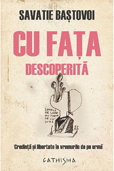 Editura Cathisma Cu fața descoperită, Savatie Bastovoi - Editura Cathisma