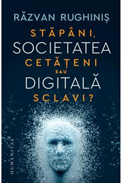 Editura Humanitas Societatea Digitală. Stăpâni, Cetățeni sau Sclavi?, Razvan ...