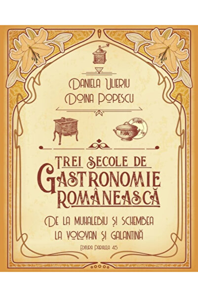 Editura Paralela 45 Trei secole de gastronomie. De la Muhalebiu și Schembea p...