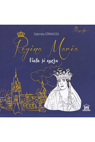 Editura DPH Queen Maria - Life and Work, Gabriela Girmacea - DPH Publishing H...