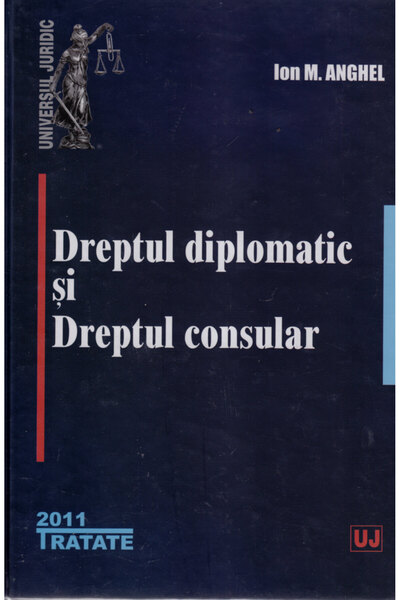 Universul Juridic Dreptul diplomatic si dreptul consular - Ion M. Anghel