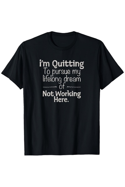 En22 I'M Going to Give Up Work Pursue Dream Funny Hate My Job T-Shirt Round-N...