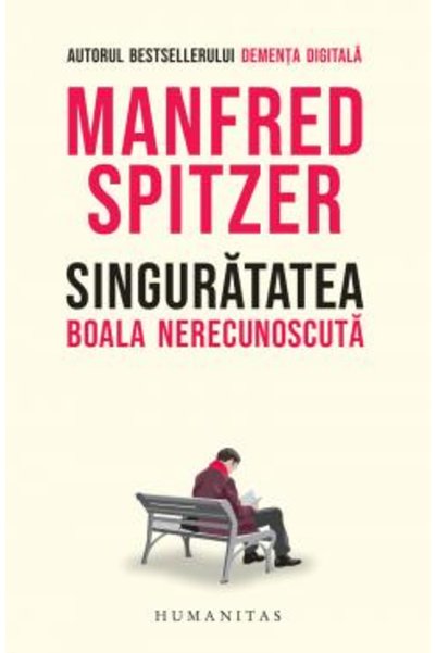 Editura Humanitas Singuratatea. Boala nerecunoscuta, Manfred Spitzer