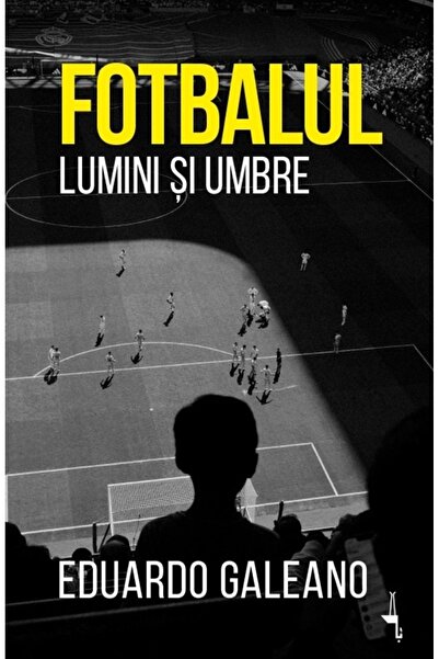 Editura Alice Books Fotbalul. Lumini și umbre - Eduardo Galeano