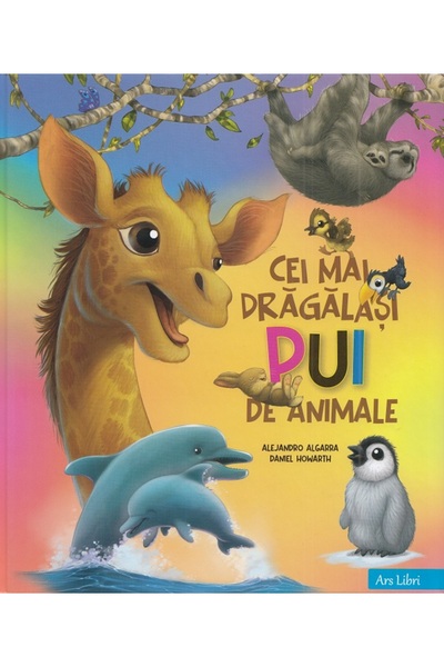 ARS LIBRI Cei mai dragalasi pui de animale - Alejandro Algarra, Daniel Howarth