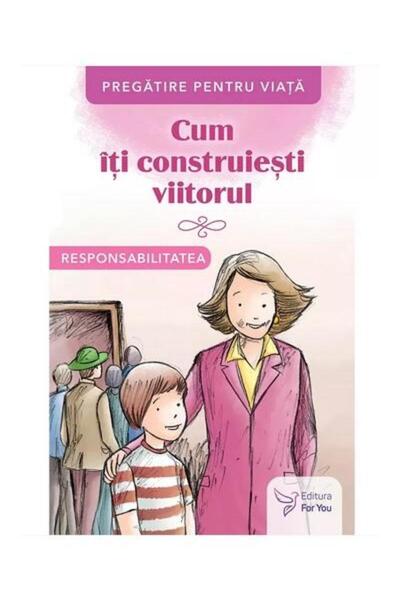 Editura For You Cum iti construiesti viitorul. Responsabilitatea