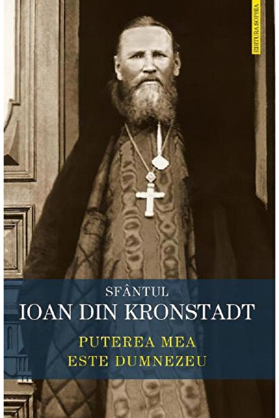 Editura Sophia Puterea mea este Dumnezeu, Ioan din Kronstadt - Editura Sophia