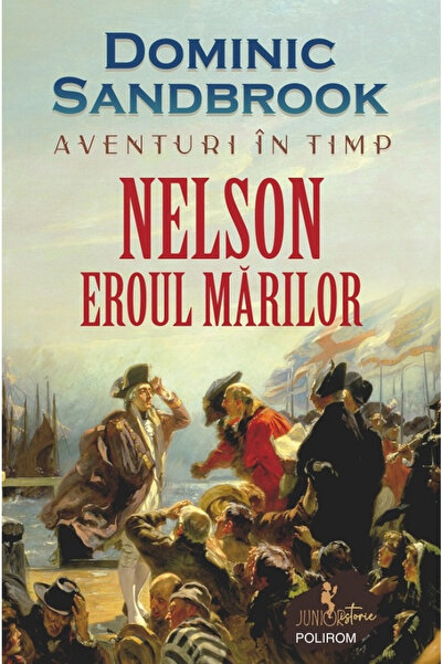 Editura Polirom Aventuri în Timp - Nelson, Eroul Marelor, Dominic Sandbrook -...