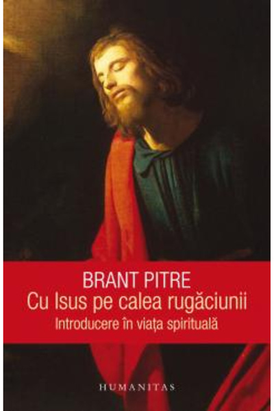 Editura Humanitas Cu Isus pe calea rugăciunii, Brant Pitre - Editura Humanitas