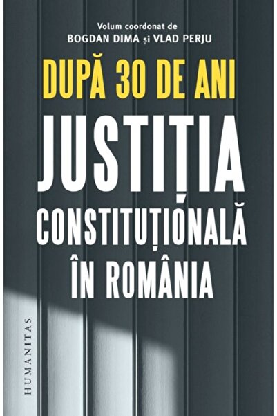 Humanitas Dupa 30 de ani. Justitia constitutionala in Romania - Bogdan Dima, ...
