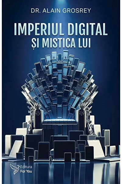 Editura For You The Digital Empire and Its Mysticism, Alain Grosrey - For You...