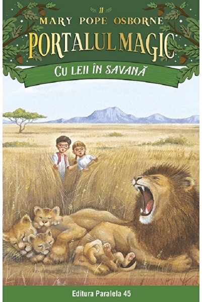 Paralela 45 Portalul magic 11: Cu leii in savana Ed.4 - Mary Pope Osborne