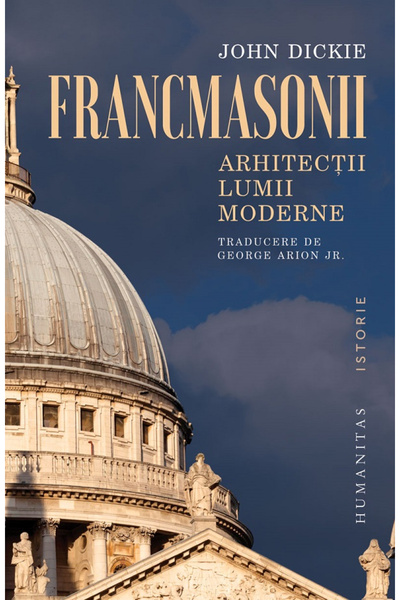Editura Humanitas Masoni. Arhitecți ai Lumii Moderne, John Dickie - Editura H...